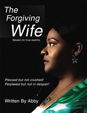 The forgiving wife. Pressed but Not Crushed! Perplexed but Not in Despair! cover image