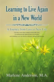 Learning to live again in a new world : a journey from loss to new life cover image