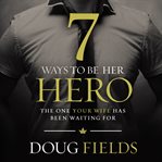 7 ways to be her hero : the one your wife has been waiting for cover image