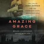 Amazing grace : the life of John Newton and the surprising story behind his song cover image