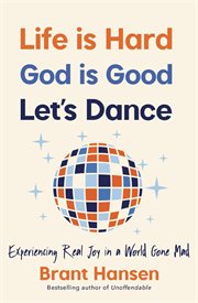 Life Is Hard. God Is Good. Let's Dance. : Experiencing Real Joy in a World Gone Mad cover image