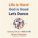 Life Is Hard. God Is Good. Let's Dance. : Experiencing Real Joy in a World Gone Mad cover image