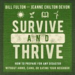 Survive and Thrive : How to Prepare for Any Disaster Without Ammo, Camo, or Eating Your Neighbor cover image
