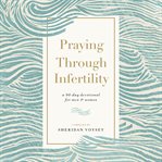 Praying Through Infertility : A 90-Day Devotional for Men and Women cover image