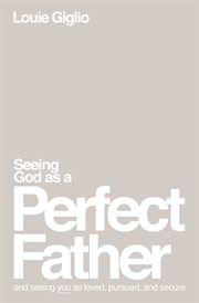 Seeing God as a Perfect Father : He Loves You. He Is for You. He Will Never Forsake You cover image
