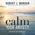 Calm Your Anxiety : Winning the Fight Against Worry cover image