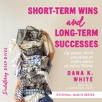 Short : Term Wins and Long. Term Success. The Whats, Whys, and Hows of Every Angle of Decluttering cover image