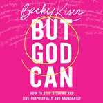But God Can : How to Stop Striving and Live Purposefully and Abundantly cover image