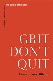 Grit Don't Quit : Developing Resilience and Faith When Giving Up Isn't an Option cover image