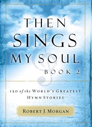 Then Sings My Soul : 150 of the World's Greatest Hymn Stories cover image
