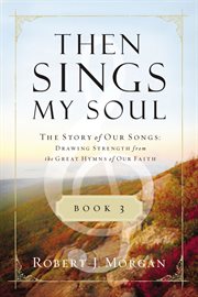 Then Sings My Soul : The Story of Our Songs: Drawing Strength from the Great Hymns of Our Faith cover image