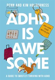 ADHD Is Awesome : A Guide to (Mostly) Thriving with ADHD (Which is a Terrible Name, By the Way) cover image