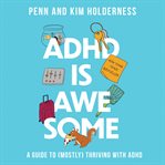 ADHD Is Awesome : A Guide to (Mostly) Thriving with ADHD (Which is a Terrible Name, By the Way) cover image