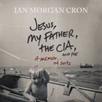 Jesus, My Father, the CIA, and Me : A Memoir... Of Sorts cover image