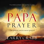 The Papa Prayer : The Prayer You've Never Prayed cover image