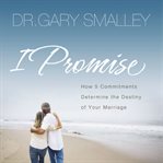 I Promise : How Five Commitments Determine the Destiny of Your Marriage cover image