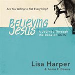 Believing Jesus : are you willing to risk everything? a journey through the book of Acts cover image