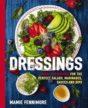 Dressings : Over 200 Recipes for the Perfect Salads, Marinades, Sauces, and Dips cover image