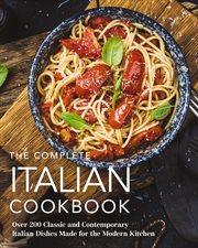 The Complete Italian Cookbook : 200 Classic and Contemporary Italian Dishes Made for the Modern Kitchen. Complete Cookbook Collection cover image