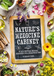 Nature's Medicine Cabinet : 50 All-Natural Herbal Remedies for a Healthier You cover image