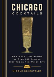 Chicago Cocktails : An Elegant Collection of Over 100 Recipes Inspired by the Windy City cover image
