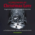 The Scary Book of Christmas Lore : 50 Terrifying Yuletide Tales from Around the World cover image