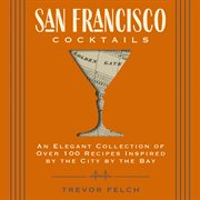 San Francisco Cocktails : An Elegant Collection of Over 100 Recipes Inspired by the City by the Bay (San Francisco History, Co. City Cocktails cover image