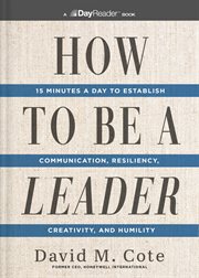 How to Be a Leader : 15 Minutes a Day to Establish Communication, Resiliency, Creativity, and Humility cover image