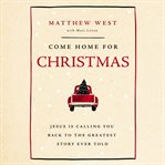 Come Home for Christmas : Jesus Is Calling You Back to the Greatest Story Ever Told cover image