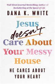 Jesus Doesn't Care About Your Messy House : He Cares About Your Heart cover image