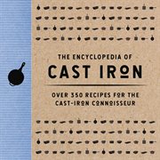 The Encyclopedia of Cast Iron : Over 350 Recipes for the Cast Iron Connoisseur cover image