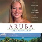 Aruba : The Tragic Untold Story of Natalee Holloway and Corruption in Paradise cover image
