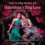 The Scary Book of Valentine's Day Lore : 50 Terrifying Valentine's Day Tales from Around the World cover image
