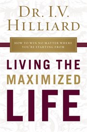 Living the maximized life. How to Win No Matter Where You're Starting From cover image