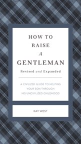 How To Raise A Gentleman : a Civilized Guide To Helping Your Son Through His Uncivilized Childhood cover image