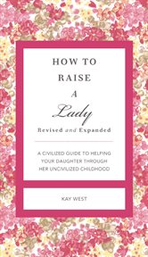 How To Raise A Lady Revised And Updated : a Civilized Guide To Helping Your Daughter Through Her Uncivilized Childhood cover image