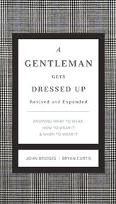 A gentleman gets dressed up : what to wear, when to wear it, how to wear it cover image