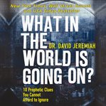 What in the world is going on? : 10 prophetic clues you cannot afford to ignore cover image