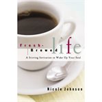 Fresh-brewed life : a stirring invitation to wake up your soul cover image