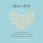 Dear Deb : a woman with cancer, a friend with secrets, and the letters that became their miracle cover image