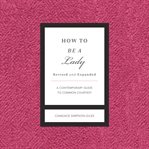 How to be a lady revised and expanded : a contemporary guide to common courtesy cover image