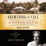 Answering the call : the doctor who made Africa his life : the remarkable story of Albert Schweitzer cover image