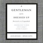 A gentleman gets dressed up : what to wear, when to wear it, how to wear it cover image