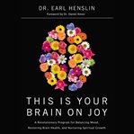 This Is Your Brain on Joy : A Revolutionary Program for Balancing Mood, Restoring Brain Health, and Nurturing Spiritual Growth cover image