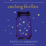 Catching fireflies : teaching your heart to see God's light everywhere cover image