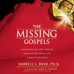 The missing Gospels : unearthing the truth behind alternative Christianities cover image