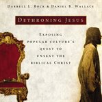 Dethroning Jesus : exposing popular culture's quest to unseat the biblical Christ cover image
