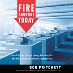 Fire someone today : and other surprising tactics for making your business a success cover image