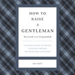 How to Raise a Gentleman : A Civilized Guide to Helping Your Son Through His Uncivilized Childhood. GentleManners cover image