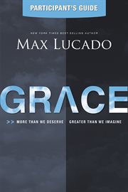 Grace : more than we deserve, greater than we imagine. A participant's guide to small group study cover image